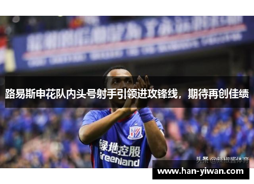 路易斯申花队内头号射手引领进攻锋线，期待再创佳绩