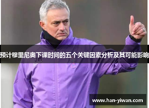 预计穆里尼奥下课时间的五个关键因素分析及其可能影响
