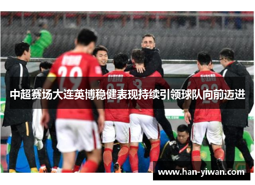 中超赛场大连英博稳健表现持续引领球队向前迈进