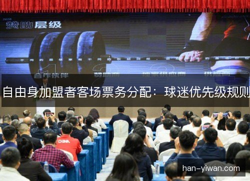 自由身加盟者客场票务分配:球迷优先级规则 自由身加盟者客场票务分配:球迷优先级规则